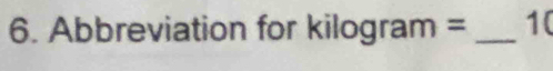 Abbreviation for kilogram = _ 1 (