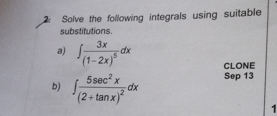 Solve the following integrals using suitable 
substitutions. 
a) ∈t frac 3x(1-2x)^5dx
CLONE 
b) ∈t frac 5sec^2x(2+tan x)^2dx
Sep 13 
1