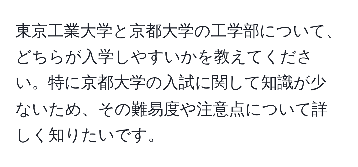 東京工業大学と京都大学の工学部について、どちらが入学しやすいかを教えてください。特に京都大学の入試に関して知識が少ないため、その難易度や注意点について詳しく知りたいです。