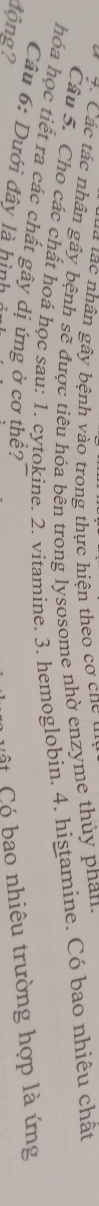 a t a c nhân gây bệnh vào trong thực hiện theo cơ cn u 
4. Các tác nhân gây bệnh sẽ được tiêu hóa bên trong lysosome nhờ enzyme thủy phan. 
Câu 5. Cho các chất hoá học sau: 1. cytokine. 2. vitamine. 3. hemoglobin. 4. histamine. Có bao nhiêu chất 
hóa học tiết ra các chất gây dị ứng ở cơ thể? 
Câu 6: Dưới đây là hình 
động? 
u C bao nhiêu trường hợp là ứng
