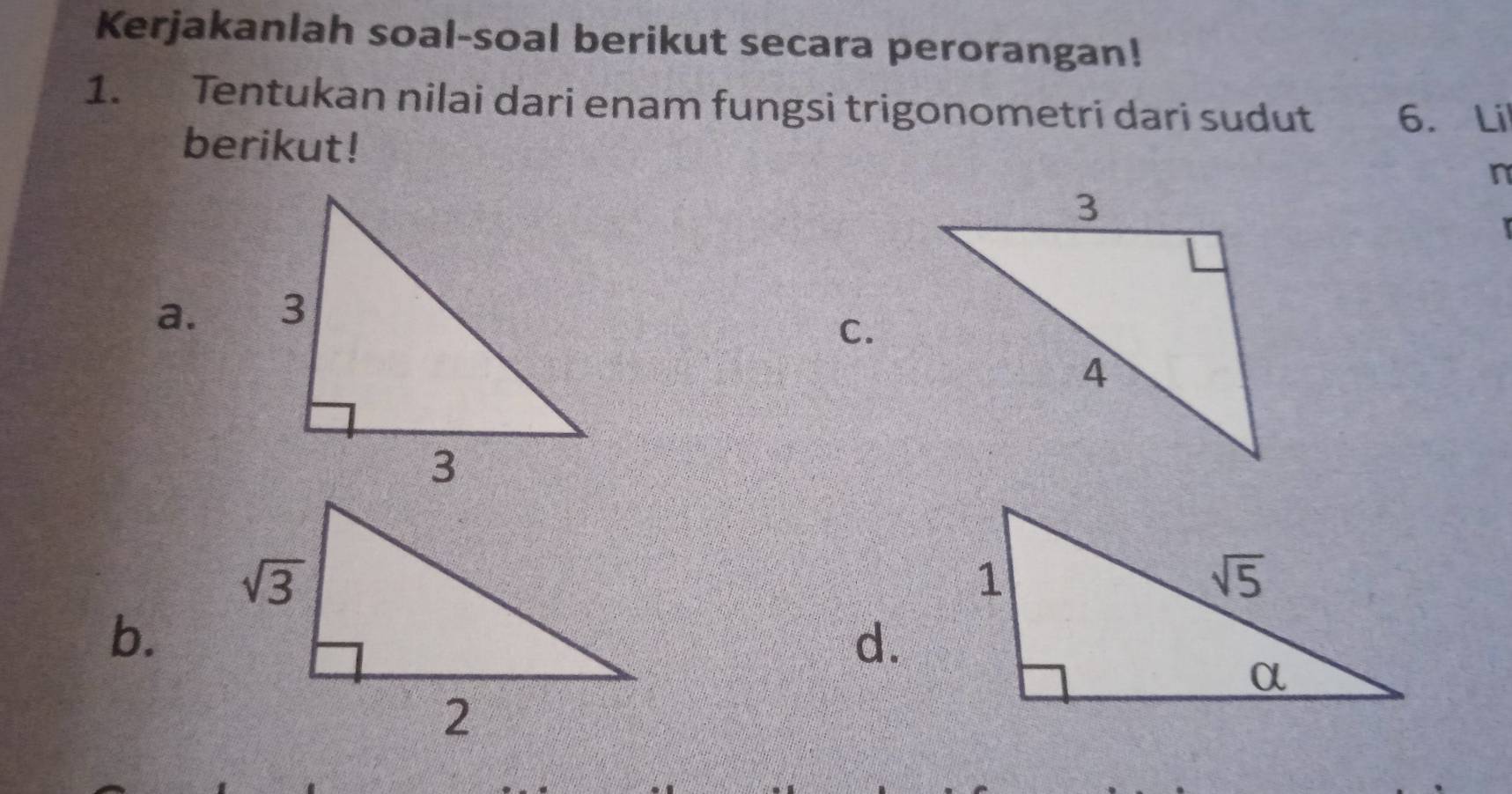 Kerjakanlah soal-soal berikut secara perorangan!
1. Tentukan nilai dari enam fungsi trigonometri dari sudut 6. Lil
berikut!
n
a.
C.
b.
d.