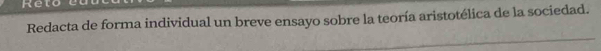 Reto 
Redacta de forma individual un breve ensayo sobre la teoría aristotélica de la sociedad.