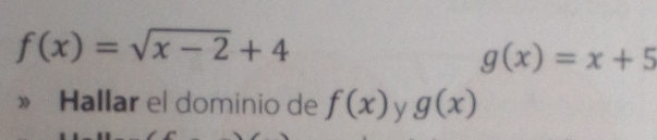 f(x)=sqrt(x-2)+4
g(x)=x+5
Hallar el dominio de f(x) y g(x)