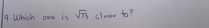 Which one is sqrt(73) closer to?