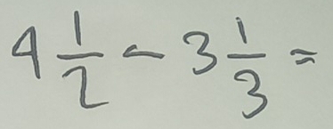 4 1/2 -3 1/3 =