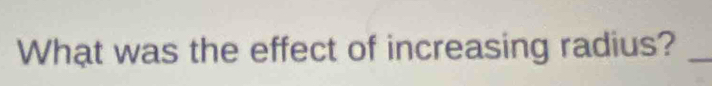 What was the effect of increasing radius?_