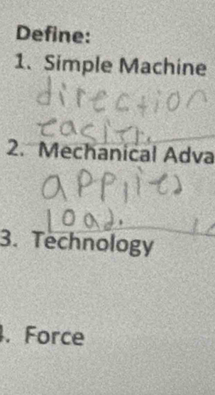 Define: 
1. Simple Machine 
2. Mechanical Adva 
3. Technology 
. Force