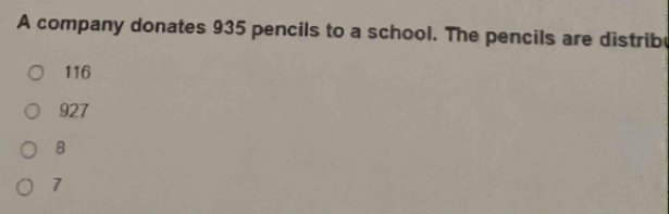 A company donates 935 pencils to a school. The pencils are distrib
116
927
8
7