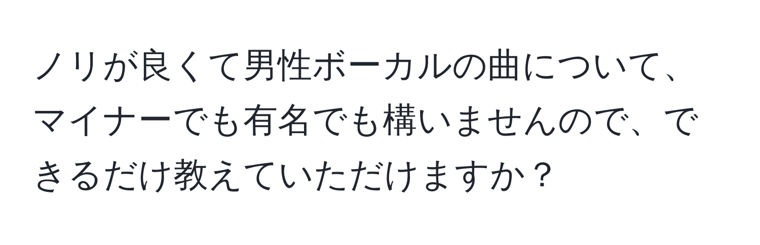 ノリが良くて男性ボーカルの曲について、マイナーでも有名でも構いませんので、できるだけ教えていただけますか？