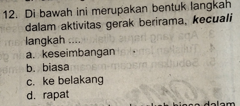 Di bawah ini merupakan bentuk langkah
dalam aktivitas gerak berirama, kecuali
langkah ....
a. keseimbangan
b. biasa
c. ke belakang
d. rapat