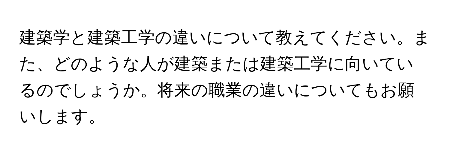 建築学と建築工学の違いについて教えてください。また、どのような人が建築または建築工学に向いているのでしょうか。将来の職業の違いについてもお願いします。