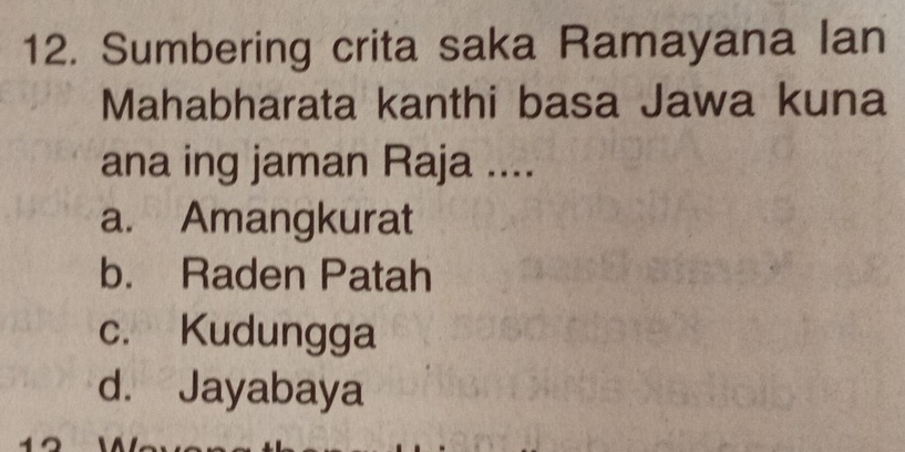 Sumbering crita saka Ramayana lan
Mahabharata kanthi basa Jawa kuna
ana ing jaman Raja ....
a. Amangkurat
b. Raden Patah
c. Kudungga
d. Jayabaya