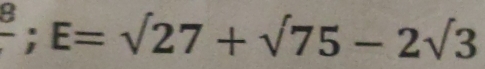 frac 8;E=surd 27+surd 75-2surd 3