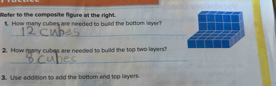 Refer to the composite figure at the right. 
1. How many cubes are needed to build the bottom layer? 
_ 
2. How many cubes are needed to build the top two layers? 
_ 
3. Use addition to add the bottom and top layers.