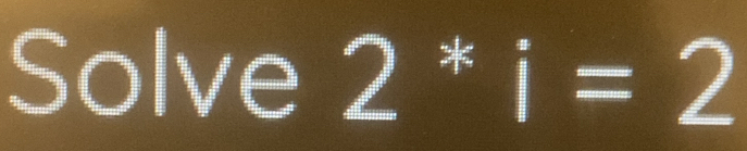 Solve 2*i=2