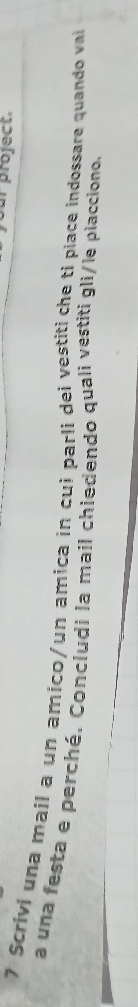 ur project. 
7 Scrivi una mail a un amico/un amica in cui parli dei vestiti che ti piace indossare quando vai 
a una festa e perché. Concludi la mail chiedendo quali vestiti gli/le piacciono.