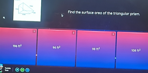 + te
Find the surface area of the triangular prism.
.
1
2
,
196ft^2
96ft^2
98ft^2
108ft^2