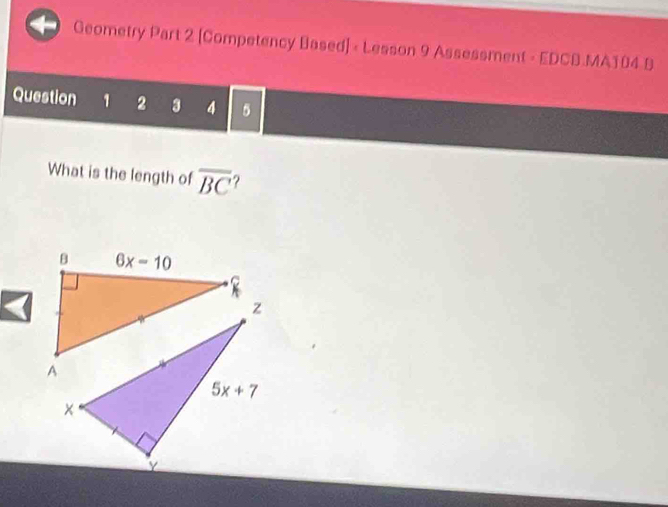 Geometry Part 2 [Competency Based] - Lesson 9 Assessment - EDCB.MA104 B
Question 1 2 3 4 5
What is the length of overline BC ?