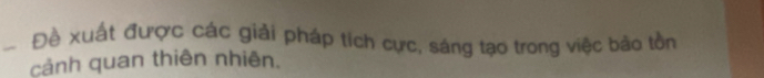 Đề xuất được các giải pháp tích cực, sáng tạo trong việc bảo tồn 
cảnh quan thiên nhiên.