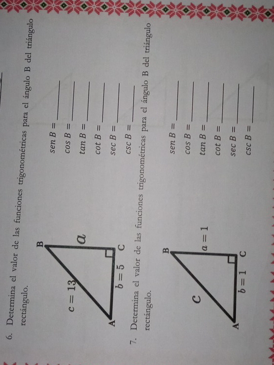 Determina el valor de las funciones trigonométricas para el ángulo B del triángulo
rectángulo.
_
senB=
_
cos B=
_
tan B=
_
cot B=
sec B=
_
csc B=
7. Determina el valor de las funciones trigonométricas para el ángulo B del triángulo
rectángulo.
_
senB=
_
cos B=
_
tan B=
cot B= _
sec B=
_
_
csc B=