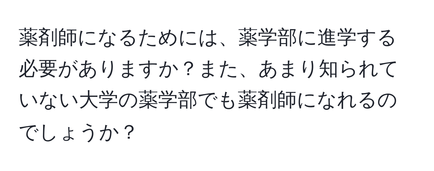 薬剤師になるためには、薬学部に進学する必要がありますか？また、あまり知られていない大学の薬学部でも薬剤師になれるのでしょうか？