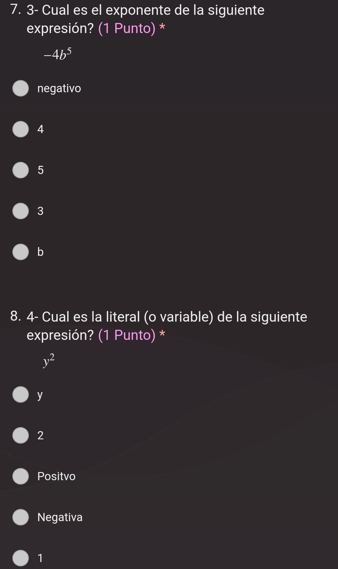 3- Cual es el exponente de la siguiente
expresión? (1 Punto) *
-4b^5
negativo
4
5
3
b
8. 4- Cual es la literal (o variable) de la siguiente
expresión? (1 Punto) *
y^2
y
2
Positvo
Negativa
1