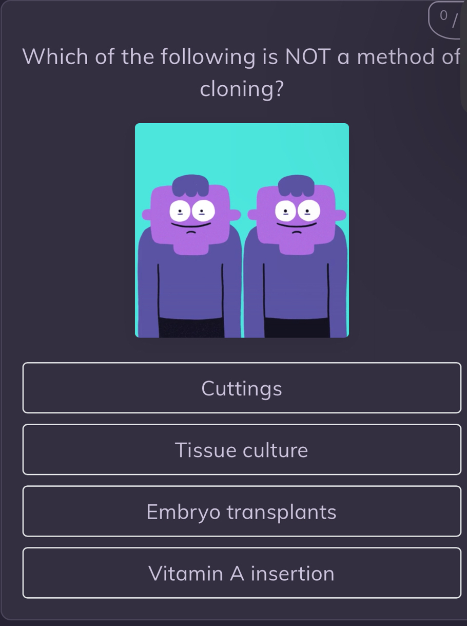 Which of the following is NOT a method of
cloning?
Cuttings
Tissue culture
Embryo transplants
Vitamin A insertion