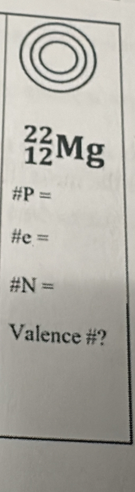 _(12)^(22)Mg
# P=
# e=
# N=
Valence #?