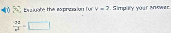 Evaluate the expression for v=2. Simplify your answer.
 (-20)/v^2 =□