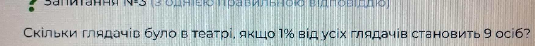 1V=3 (3 δππίει Πравилвηδю βιдπδβιδдю) 
Скільки глядачів було в театрі, якшо 1% від усіх глядачів становить 9 осіб?