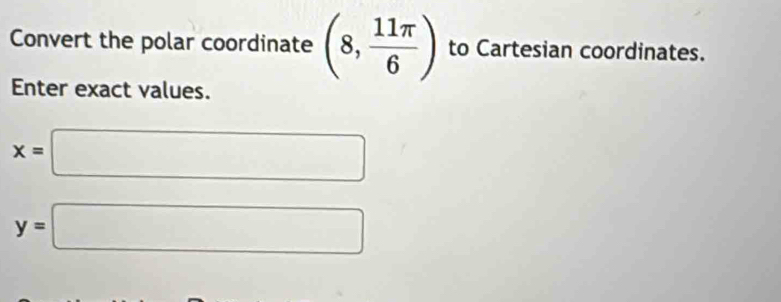 Convert the polar coordinate (8, 11π /6 ) to Cartesian coordinates. 
Enter exact values.
x=□
y=□