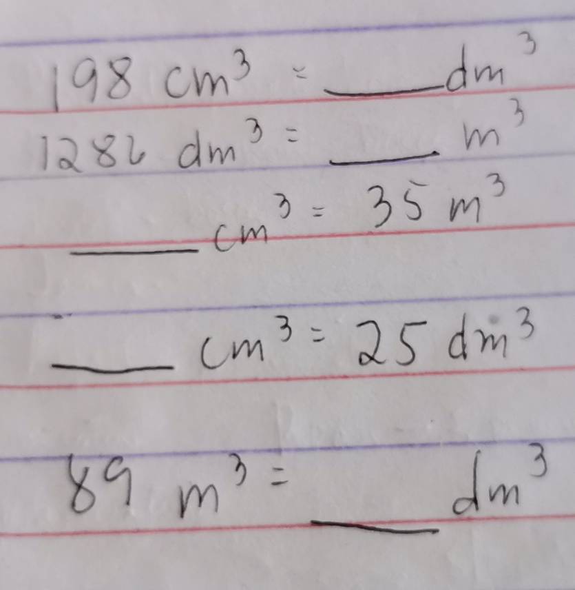 198cm^3=_ dm^3
1286dm^3=_ m^3
_ cm^3=35m^3
_ cm^3=25dm^3
89m^3=_ dm^3