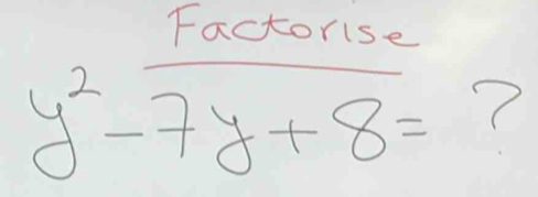 Factorise
y^2-7y+8= 7