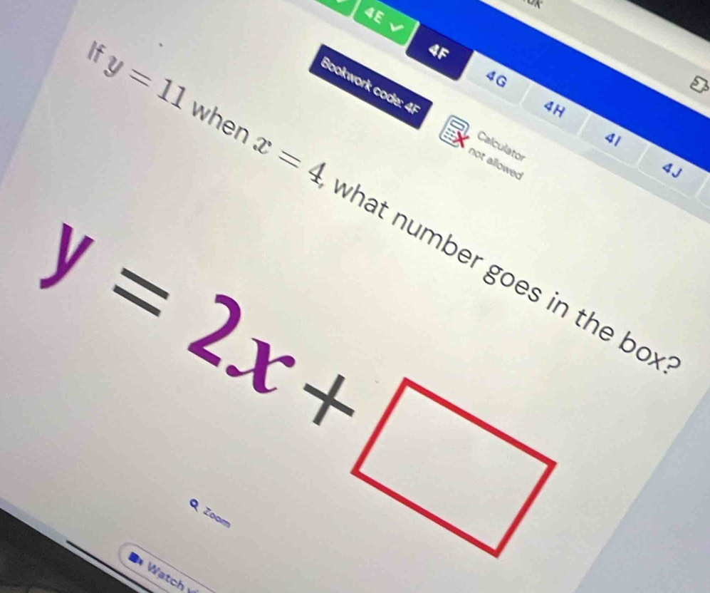 4E √ 
If
4F
4G 
4H 
Bookwork code: 4F Calculator 
41 
not allowed 
4 J
y=11 when x=4 what number goes in the box
y=2x+□
Q Zoom 
Watch