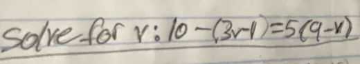 Solve for v : 10-(3r-1)=5(9-x)