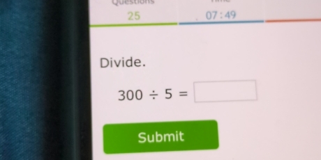 07:49
Divide.
300/ 5=□
Submit