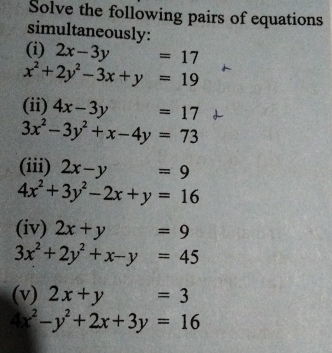 Solve the following pairs of equations 
simultaneously: 
(i) 2x-3y=17
x^2+2y^2-3x+y=19
(ii) 4x-3y=17
3x^2-3y^2+x-4y=73
(iii) 2x-y=9
4x^2+3y^2-2x+y=16
(iv) 2x+y=9
3x^2+2y^2+x-y=45
(v) 2x+y=3
x^2-y^2+2x+3y=16