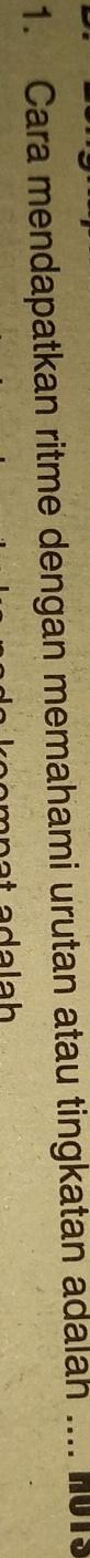 Cara mendapatkan ritme dengan memahami urutan atau tingkatan adalah .... no1s 
an a a a l a h