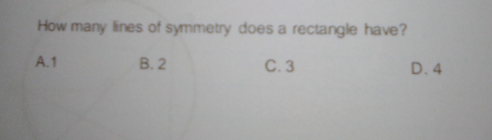 How many lines of symmetry does a rectangle have?
A. 1 B. 2 C. 3 D. 4