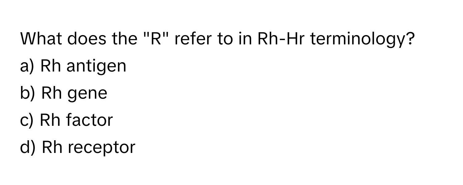 What does the "R" refer to in Rh-Hr terminology?

a) Rh antigen 
b) Rh gene 
c) Rh factor 
d) Rh receptor