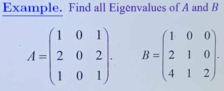 Example. Find all Eigenvalues of A and B
A=beginpmatrix 1&0&1 2&0&2 1&0&1endpmatrix. B=beginpmatrix 1&0&0 2&1&0 4&1&2endpmatrix.