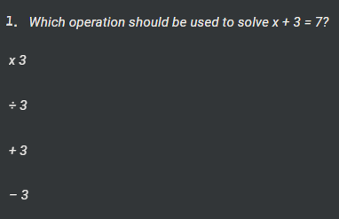 Which operation should be used to solve x+3=7 ?
* 3
/ 3
+ 3
- 3