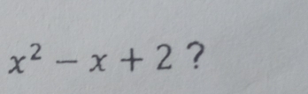 x^2-x+2 ?