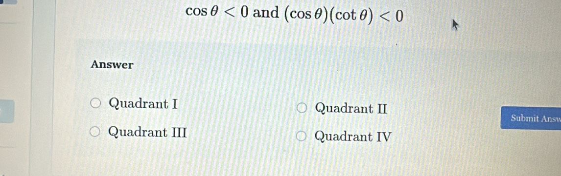 cos θ <0and</tex> (cos θ )(cot θ )<0</tex> 
Answer
Quadrant I
Quadrant II
Submit Answ
Quadrant III Quadrant IV