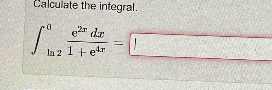 Calculate the integral.
∈t _(-ln 2)^0 e^(2x)dx/1+e^(4x) =□