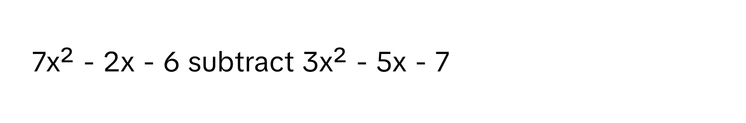 7x² - 2x - 6 subtract 3x² - 5x - 7