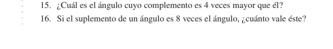 ¿Cuál es el ángulo cuyo complemento es 4 veces mayor que él? 
16. Si el suplemento de un ángulo es 8 veces el ángulo, ¿cuánto vale éste?