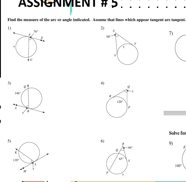 ASIGNMENT # 5 .
Find the measure of the arc or angle indicated. Assume that lines which appear tangent are tangent.
1)
2) 
1)
3)
4)
Solve for
5
6)
9)
E