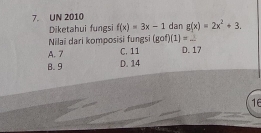 UN 2010 dan g(x)=2x^2+3. 
Diketahui fungsi f(x)=3x-1
Nilai dari komposisi fungsi (gof)(1)=...
A. 7 C. 11 D. 17
B. 9 D. 14
16