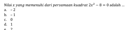 Nilai x yang memenuhi dari persamaan kuadrat 2x^2-8=0 adalah ...
a. - 2
b. - 1
c. 0
d. 1